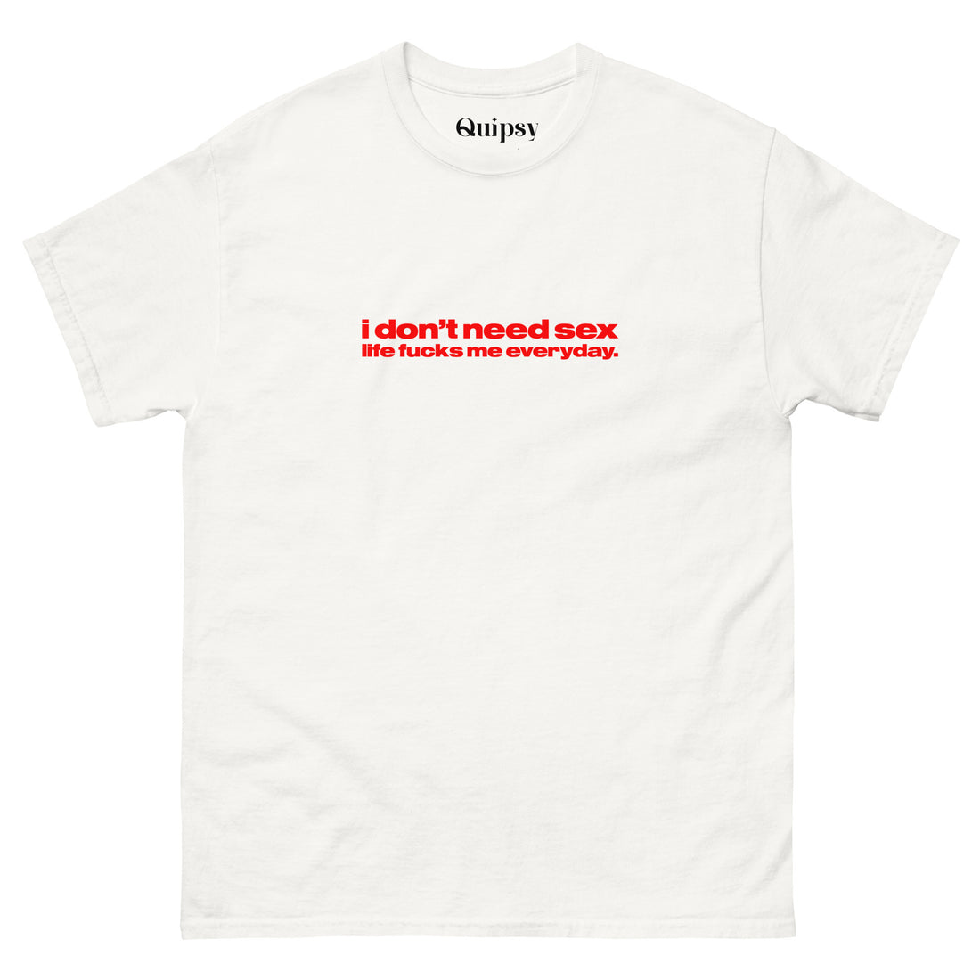 I don't need sex life fucks me everyday Unisex T-Shirt