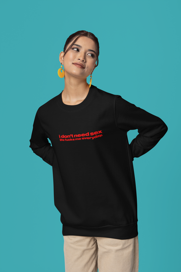 I don't need sex life fucks me everyday Unisex Sweatshirt